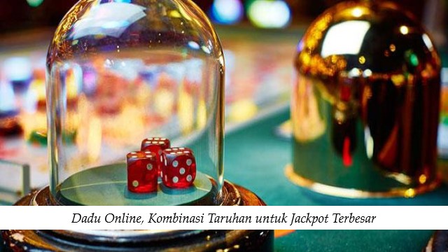 Dadu Online, Kombinasi Taruhan untuk Jackpot Terbesar